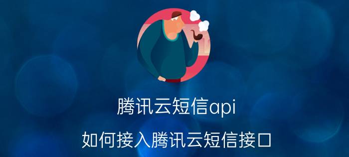 腾讯云短信api 如何接入腾讯云短信接口？